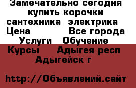 Замечательно сегодня купить корочки сантехника, электрика › Цена ­ 2 000 - Все города Услуги » Обучение. Курсы   . Адыгея респ.,Адыгейск г.